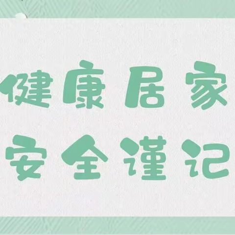 健康居家，安全谨记——十里望禹王亭幼儿园居家安全温馨小提示