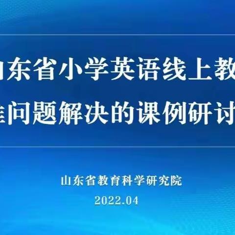 “疫”起努力，共“课”时艰！——记山东省小学英语线上培训急难问题解决的课例研讨活动！