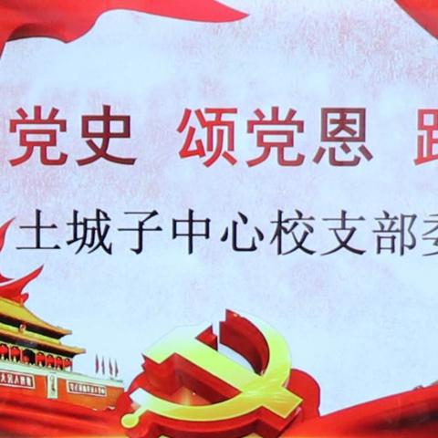 “学党史、颂党恩、跟党走”——土城子中心校党支部开展学党史主题党日活动