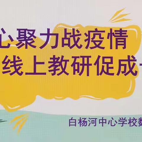 凝心聚力战疫情 线上教研促成长      白杨河中心学校数学组教研活动