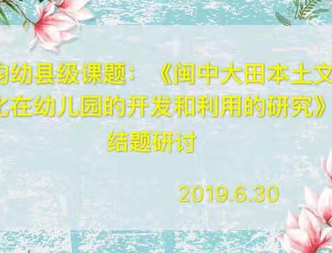 县级课题：《闽中大田本土文化在幼儿园的开发和利用的研究》结题研讨！