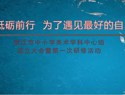 砥砺前行 为了遇见最好的自己 ——宿迁市中小学美术学科中心组成立大会暨第一次研修活动