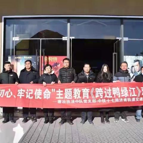 【唐冶执法中队】唐冶执法中队党支部联合中铁17局党支部开展“不忘初心、牢记使命”主体教育观看红色电影