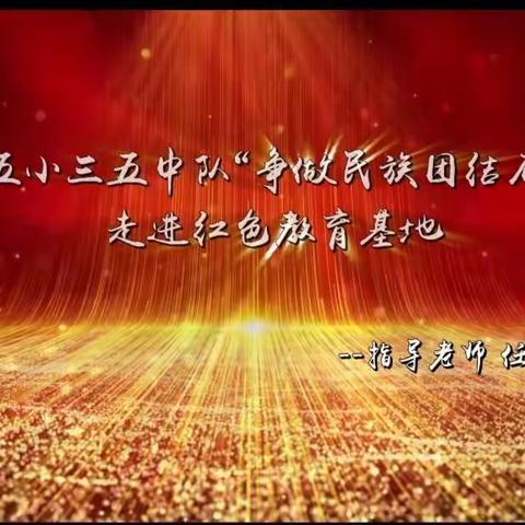 海区五小三五中队“争做民族团结石榴籽”走进红色教育基地——指导老师  任美青