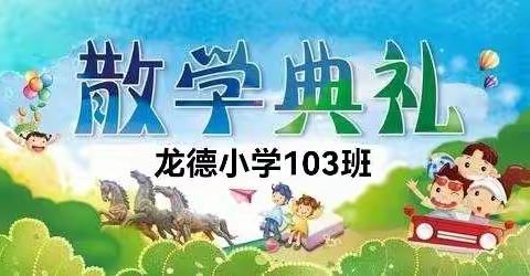 【留住美好 憧憬未来】——龙德小学103班散学典礼暨成长记录