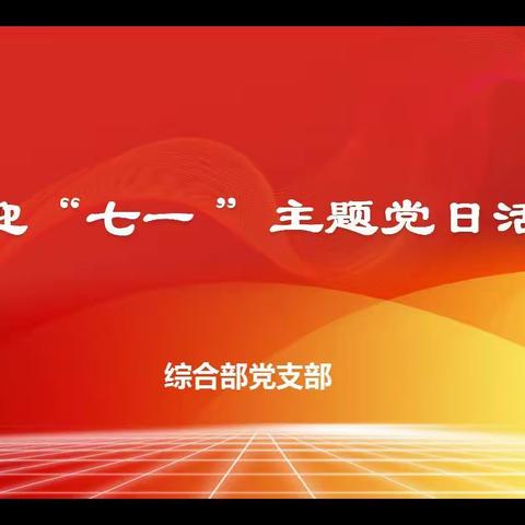 综合部党支部开展“建功新时代   喜迎二十大”七一主题党日活动