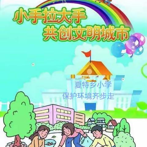 夏特乡小学---“小手拉大手，美丽环境齐步走”