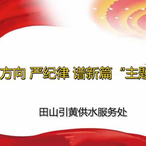 田山引黄供水服务处开展“明方向严纪律谱新篇”主题党日活动