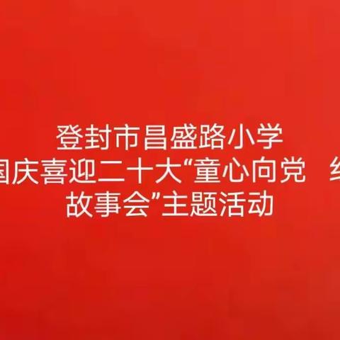 登封市昌盛路小学 庆国庆喜迎二十大“童心向党 红色故事会”主题活动