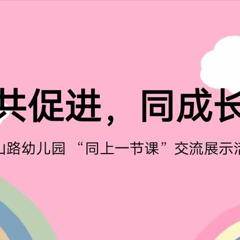 共促进，同成长 —— 嵩山路幼儿园“同上一节课”交流展示活动 ㈡