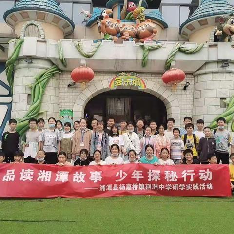 湘潭县杨嘉桥镇荆洲中学178班，179班七年级“品读湘潭故事 少年探秘行动”研学实践活动