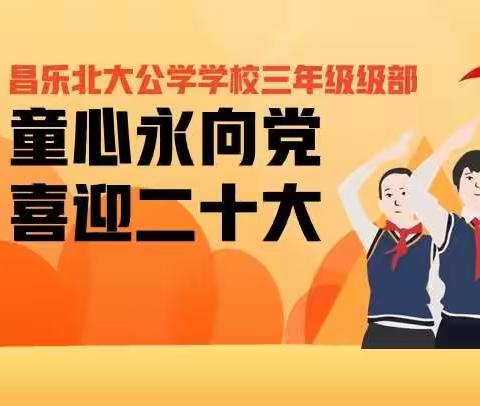 童心永向党 喜迎二十大——昌乐北大公学学校三年级级部祝党的二十大胜利召开