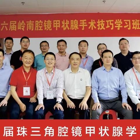 第六届岭南腔镜甲状腺手术技巧学习班暨第八届珠三角腔镜甲状腺学习班