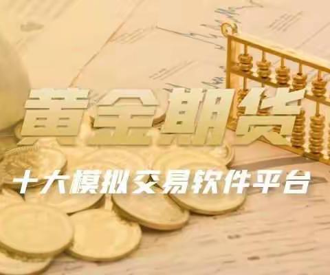 国内十大黄金期货模拟交易软件下载平台排名（2021最新版）