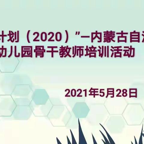 用最初的心 走最远的路——“国培计划（2020）”内蒙古自治区幼儿园骨干教师培训活动