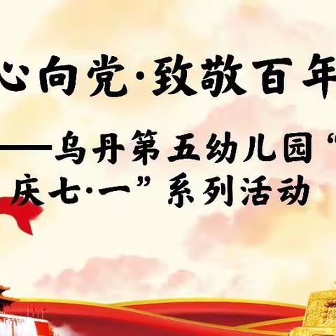 “红心向党 • 致敬百年”——乌丹第五幼儿园“庆七 •一”系列活动