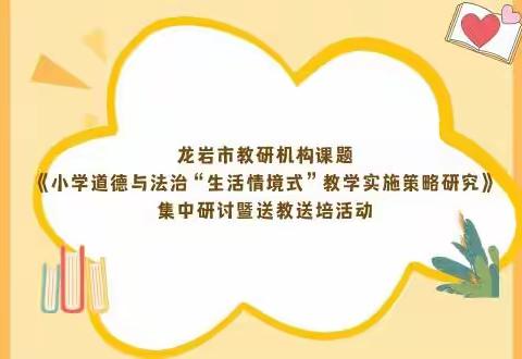 龙岩市教研机构课题《小学道德与法治“生活情境式”教学实施策略研究》集中研讨暨送教送培活动