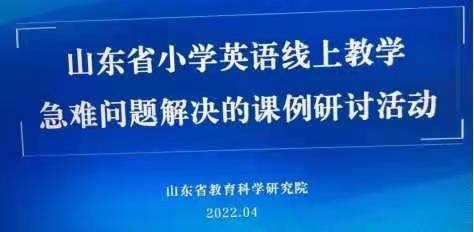 深度耕“云”，教学相长——记“山东省小学英语线上教学急难问题解决的课例研讨活动”