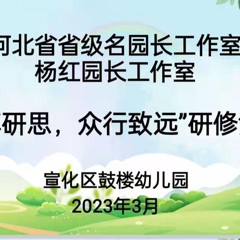 “共享研思，众行致远”河北省省级名园长工作室，杨红园长工作室研修活动