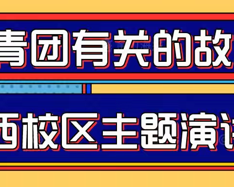 讲百年团史 悟青春使命——西校区“与共青团有关的故事”主题演讲活动