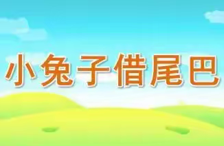 “大展宏“兔” 传承俗韵”回龙观镇中心幼儿园第十一届民俗文化节中三班民俗故事《小兔子借尾巴》