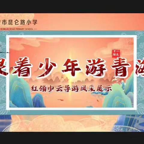 【瞭望•文化昆小•节日】昆仑路小学2022年迎国庆建队日活动——跟着少年游青海（三）