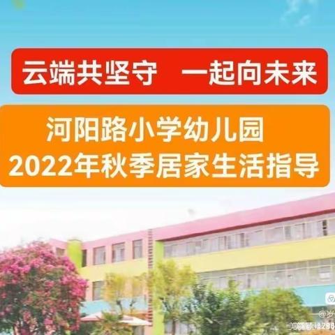 【 云端共坚守 一起向未来 】——河阳路小学幼儿园2022年秋季居家生活指导（小、中班） 第七篇