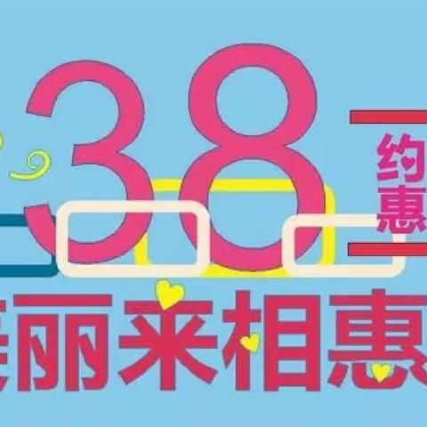 3.8女神节，约惠去悦颜，美丽来相惠。