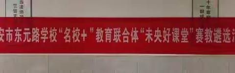 西安市东元路学校“四课”暨“名校+”教育联合体“未央好课堂”校内赛教遴选活动（一）