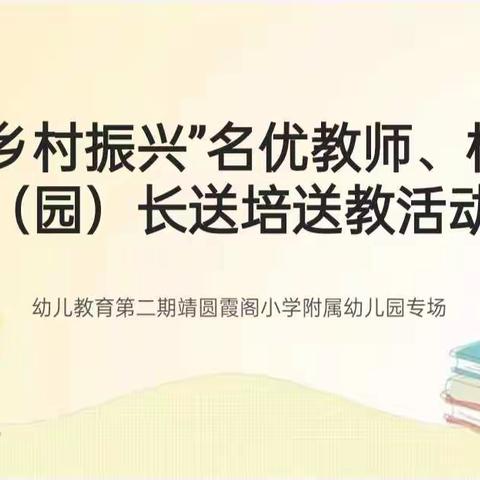 “乡村振兴”送培送教活动                             幼儿教育第二期靖圆霞阁小学附属幼儿园专场