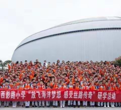 西影路小学“放飞海洋梦想，感受丝路传奇”研学活动纪实