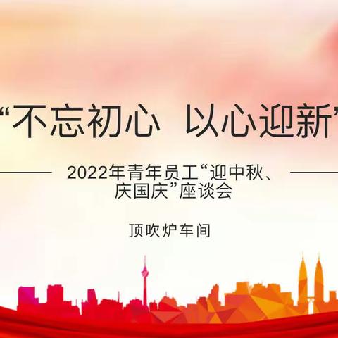 顶吹炉车间“不忘初心，以心迎新”2022青年员工座谈会