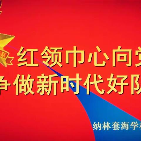 “红领巾心向党，争做新时代好队员”——纳林套海学校建队日活动