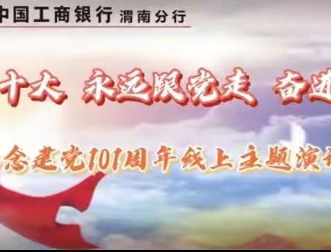 中国工商银行渭南分行“喜迎二十大 永远跟党走 奋进新征程”庆祝建党101周年线上主题演讲比赛