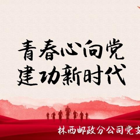 青春心向党 建功新时代–林西邮政党支部、团支部5月活动简报