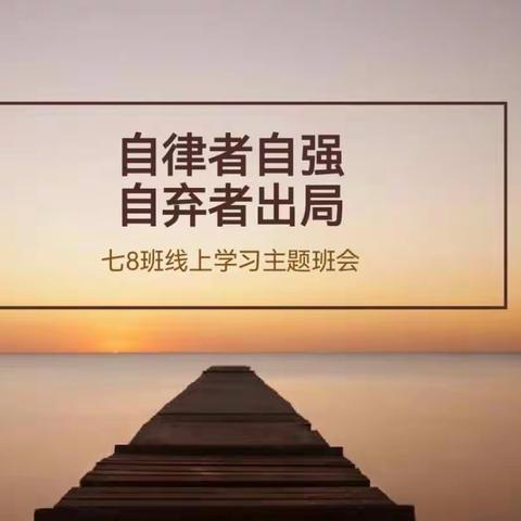 “自律者自强，自弃者出局”———七8班网课学习主题班会