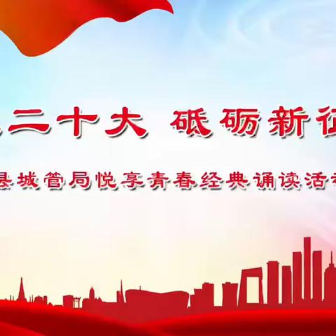 喜迎二十大 砥砺新征程——涉县城管局举办悦享青春经典诵读活动