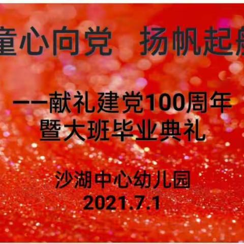 童心向党 扬帆起航 —— 献礼建党100周年暨沙湖中心幼儿园2021届大班毕业典礼