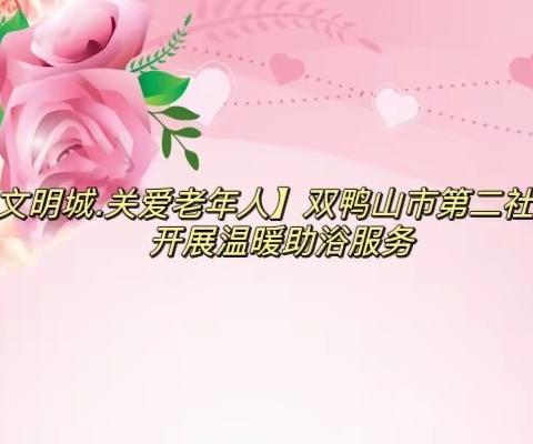【共建文明城.关爱老年人】双鸭山市第二社会福利院开展温暖助浴服务
