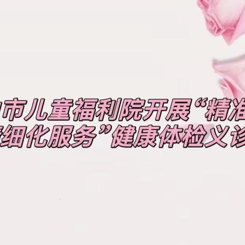 【民政牵挂·共护未来】双鸭山市儿童福利院开展“精准化管理、精细化服务”健康体检义诊活动