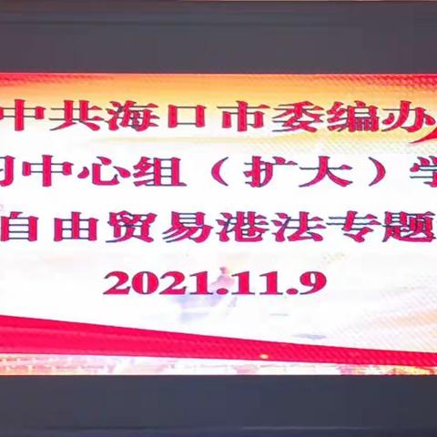 市委编办开展理论学习中心组（扩大）学习会暨海南自由贸易港法专题讲座