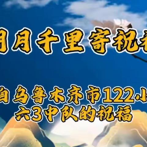 中秋明月寄祝福 民族团结一家亲！乌鲁木齐第122小学六三中队与桂林飞凤小学中秋联谊