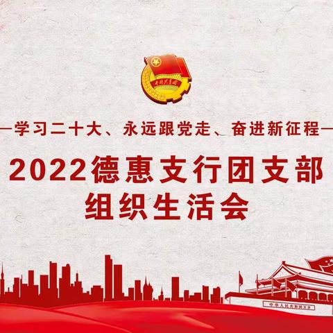 德惠支行团支部顺利召开“学习二十大、永远跟党走、奋进新征程”专题组织生活会暨支部团员大会