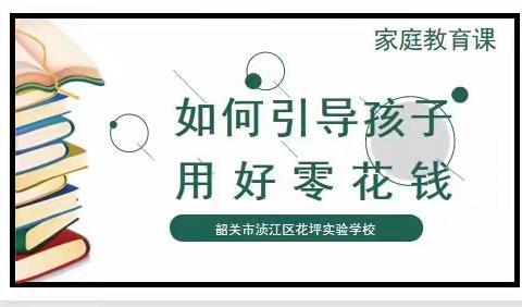 引导孩子用好零花钱——韶关市浈江区花坪实验学校家庭教育课一