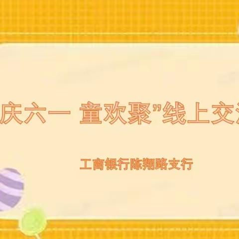 嘉定陈翔路支行开展“庆六一 童欢聚”线上交流活动