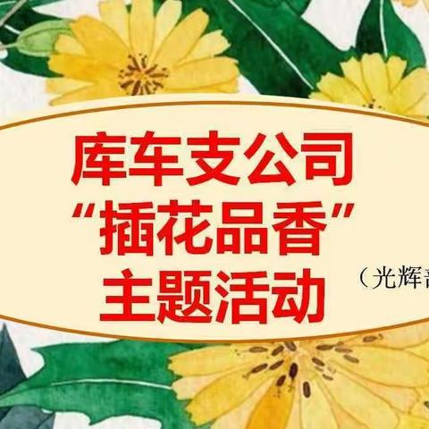 中国人寿库车市支公司光辉部“插花品香”主题客养活动