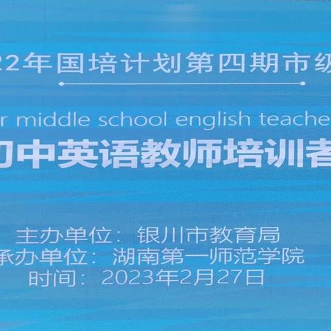 观摩学习拓视野 互动交流促成长 ———“国培计划（2022）”银川市初中英语教师培训者研修项目培训纪实