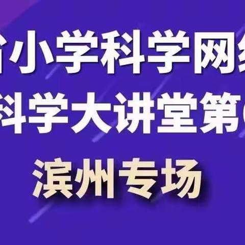 精耕细研 融通共进----滕州市小学科学教师“齐鲁科学大讲第66期滨州专场”线上学习纪实