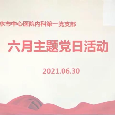 丽水市中心医院内科第一党支部开展党史学习教育专题辅导主题党日活动