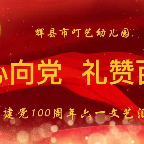 “红心向党·礼赞百年”——辉县市叮艺幼儿园庆六一文艺汇演活动